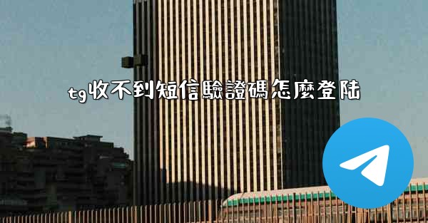 tg收不到短信驗證碼怎麼登陆