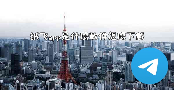 纸飞app是什麼軟件怎麼下載