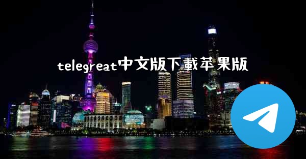 telegreat中文版下載苹果版