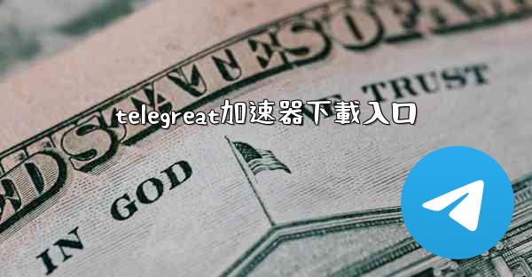 telegreat加速器下載入口