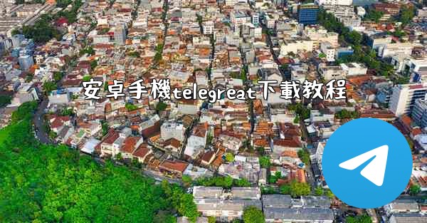 安卓手機telegreat下載教程