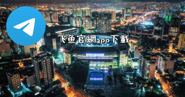 飞鱼官網app下載