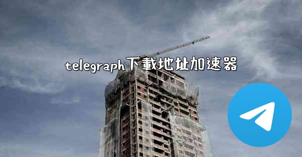 telegraph下載地址加速器