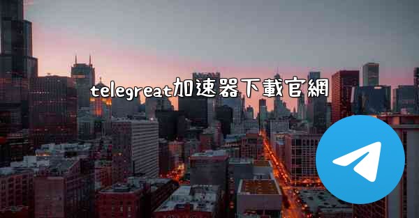 telegreat加速器下載官網