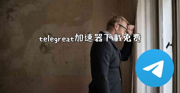 telegreat加速器下載免费