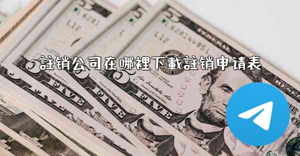 註销公司在哪裡下載註销申请表