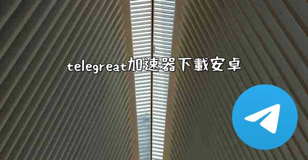 telegreat加速器下載安卓