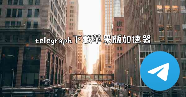 telegraph下載苹果版加速器