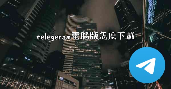 telegeram電腦版怎麼下載