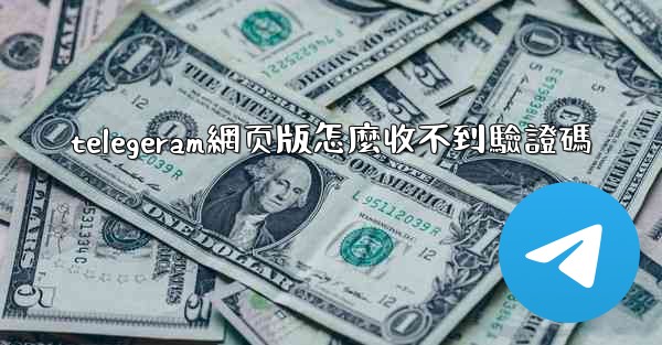 telegeram網页版怎麼收不到驗證碼