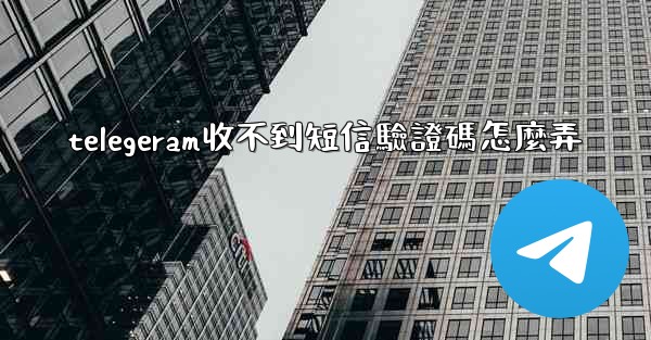 telegeram收不到短信驗證碼怎麼弄