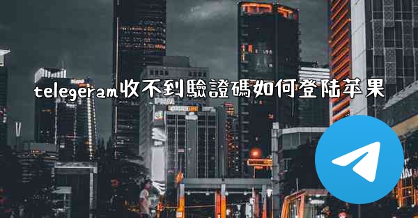 telegeram收不到驗證碼如何登陆苹果