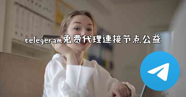 telegeram免费代理連接节点公益