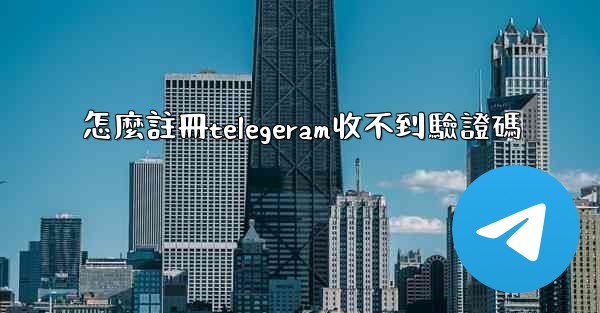 怎麼註冊telegeram收不到驗證碼