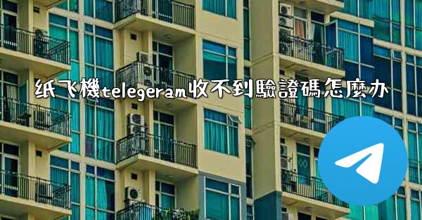 纸飞機telegeram收不到驗證碼怎麼办